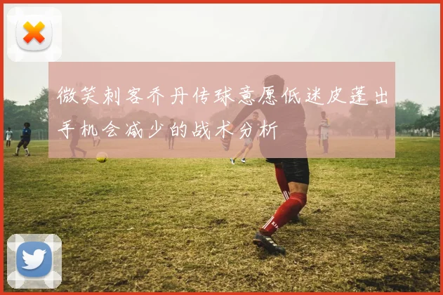 微笑刺客乔丹传球意愿低迷皮蓬出手机会减少的战术分析