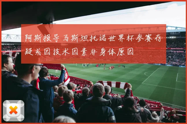 阿斯报导马斯坦托诺世界杯参赛存疑或因技术因素非身体原因