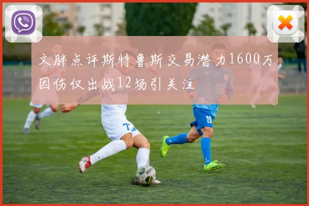 文胖点评斯特鲁斯交易潜力1600万因伤仅出战12场引关注