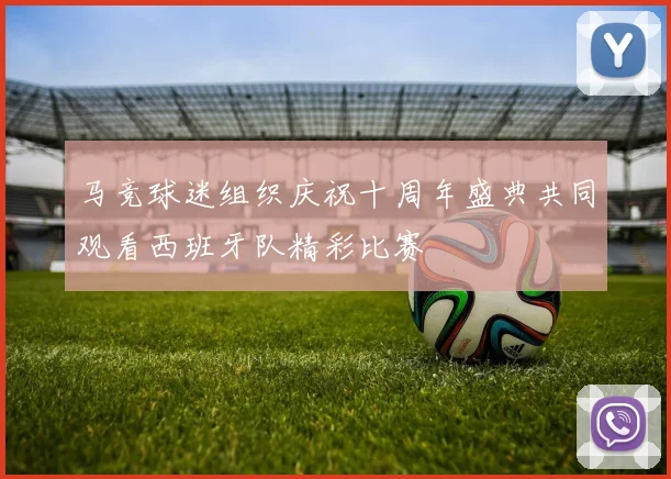 马竞球迷组织庆祝十周年盛典共同观看西班牙队精彩比赛