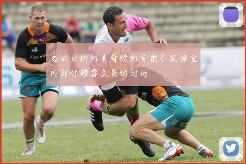 名记分析约基奇续约可能引发掘金内部对穆雷交易的讨论