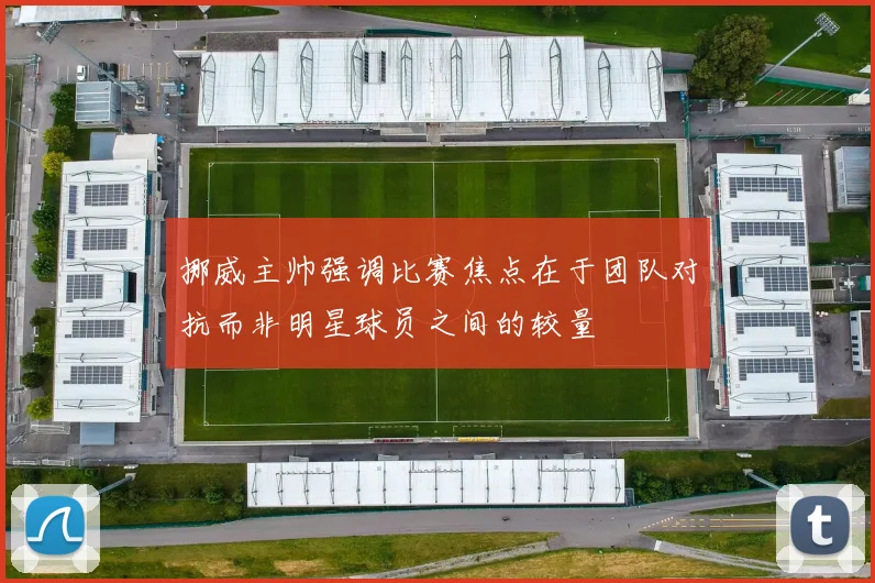 挪威主帅强调比赛焦点在于团队对抗而非明星球员之间的较量