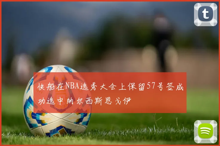 快船在NBA选秀大会上保留57号签成功选中纳尔西斯恩戈伊