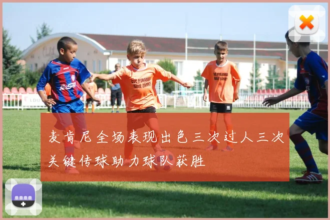 麦肯尼全场表现出色三次过人三次关键传球助力球队获胜