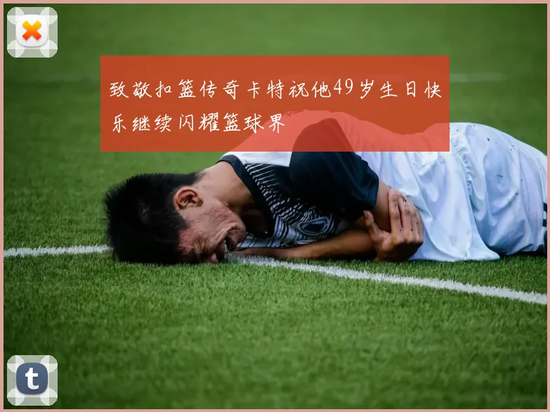 致敬扣篮传奇卡特祝他49岁生日快乐继续闪耀篮球界
