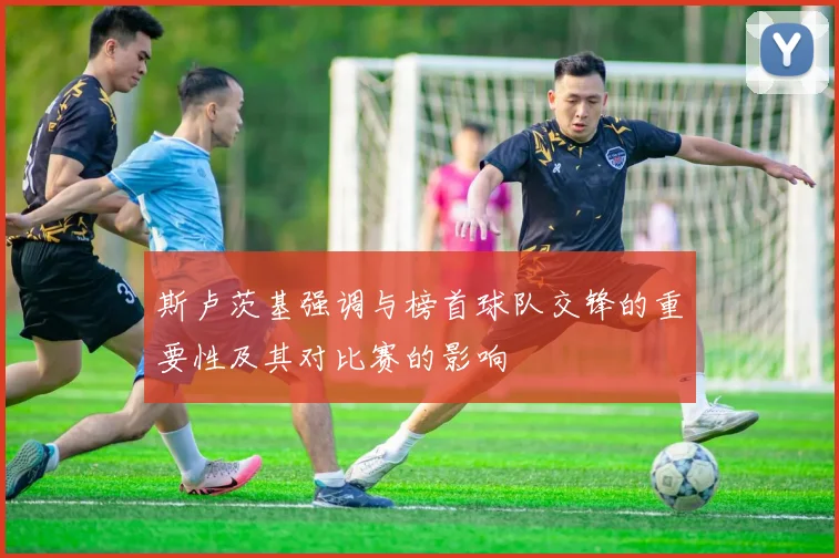斯卢茨基强调与榜首球队交锋的重要性及其对比赛的影响