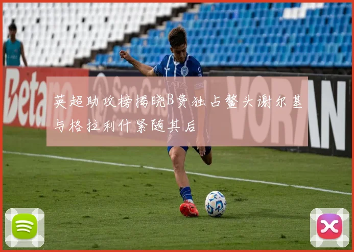 英超助攻榜揭晓B费独占鳌头谢尔基与格拉利什紧随其后